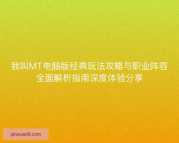 我叫MT电脑版经典玩法攻略与职业阵容全面解析指南深度体验分享