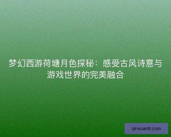 梦幻西游荷塘月色探秘：感受古风诗意与游戏世界的完美融合
