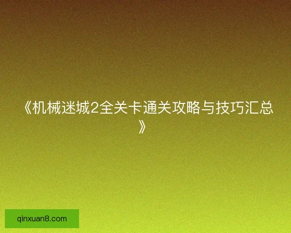 《机械迷城2全关卡通关攻略与技巧汇总》