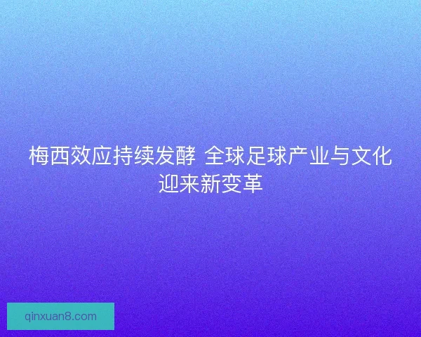 梅西效应持续发酵 全球足球产业与文化迎来新变革