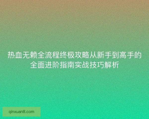 热血无赖全流程终极攻略从新手到高手的全面进阶指南实战技巧解析 热血无赖全流程终极攻略从新手到高手的全面进阶指南实战技巧解析