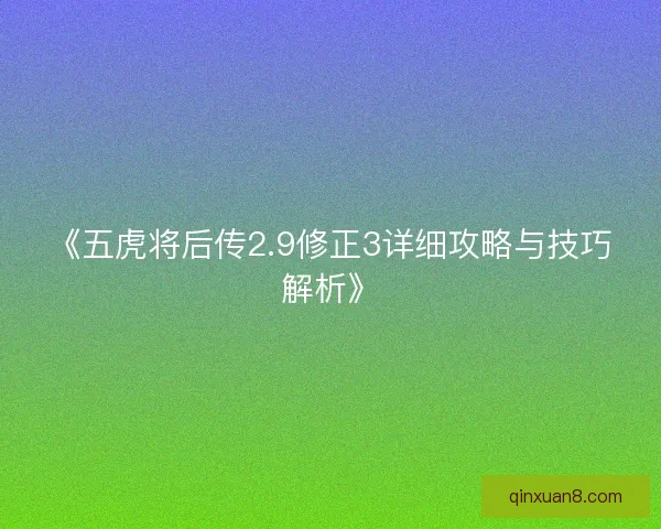 《五虎将后传2.9修正3详细攻略与技巧解析》