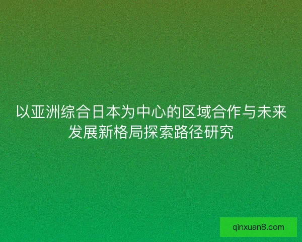 以亚洲综合日本为中心的区域合作与未来发展新格局探索路径研究