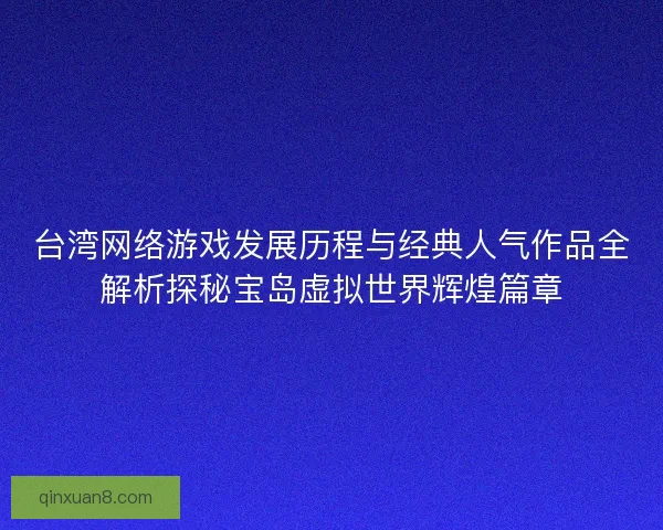 台湾网络游戏发展历程与经典人气作品全解析探秘宝岛虚拟世界辉煌篇章