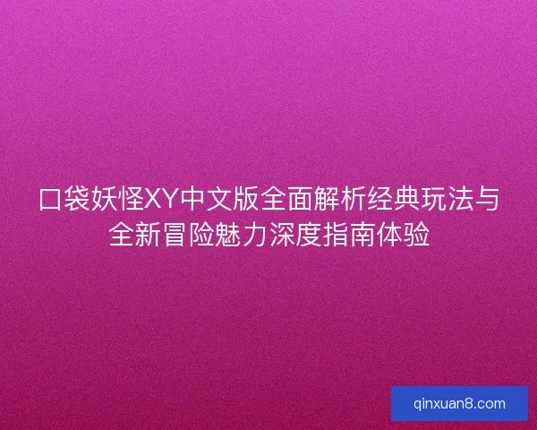 口袋妖怪XY中文版全面解析经典玩法与全新冒险魅力深度指南体验 口袋妖怪XY中文版全面解析经典玩法与全新冒险魅力深度指南体验