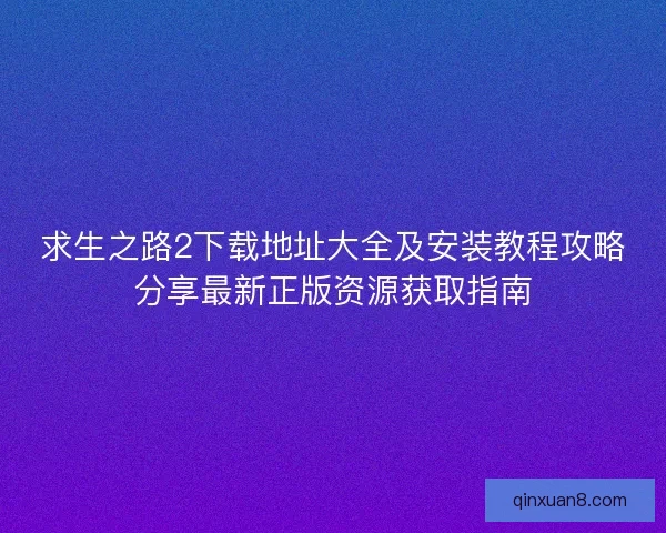 求生之路2下载地址大全及安装教程攻略分享最新正版资源获取指南 求生之路2下载地址大全及安装教程攻略分享最新正版资源获取指南