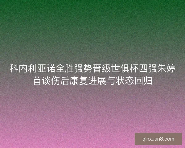 科内利亚诺全胜强势晋级世俱杯四强朱婷首谈伤后康复进展与状态回归 科内利亚诺全胜强势晋级世俱杯四强朱婷首谈伤后康复进展与状态回归