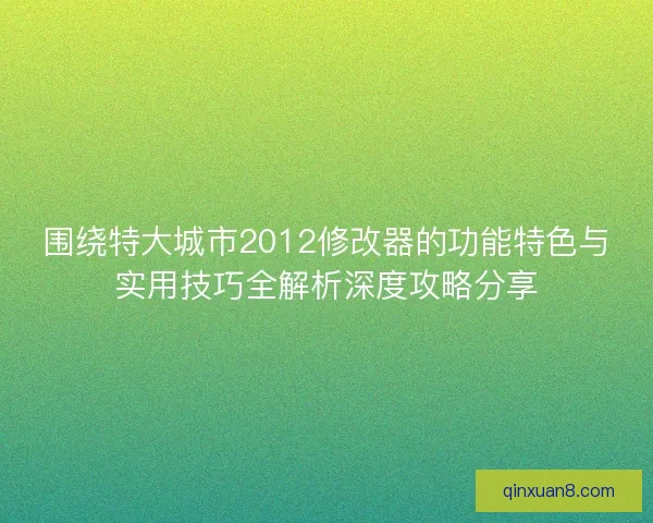 围绕特大城市2012修改器的功能特色与实用技巧全解析深度攻略分享 围绕特大城市2012修改器的功能特色与实用技巧全解析深度攻略分享
